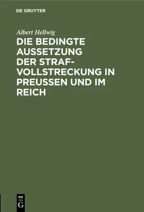 Hellwig |  Die bedingte Aussetzung der Strafvollstreckung in Preußen und im Reich | Buch |  Sack Fachmedien