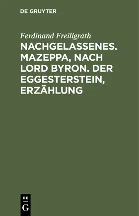 Freiligrath | Nachgelassenes. Mazeppa, nach Lord Byron. Der Eggesterstein, Erzählung | Buch | 978-3-11-243035-4 | sack.de