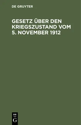 Degruyter |  Gesetz über den Kriegszustand vom 5. November 1912 | Buch |  Sack Fachmedien