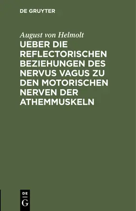 Helmolt | Ueber die reflectorischen Beziehungen des nervus vagus zu den motorischen Nerven der Athemmuskeln | Buch | 978-3-11-243185-6 | sack.de