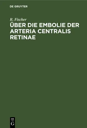 Fischer |  Über die Embolie der Arteria centralis retinae | eBook | Sack Fachmedien