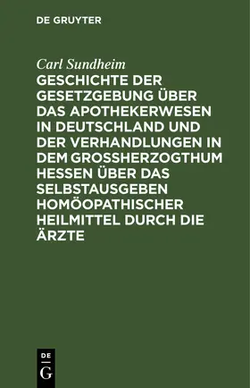 Sundheim | Geschichte der Gesetzgebung über das Apothekerwesen in Deutschland und der Verhandlungen in dem Großherzogthum Hessen über das Selbstausgeben homöopathischer Heilmittel durch die Ärzte | E-Book | sack.de