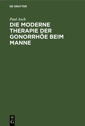Asch | Die moderne Therapie der Gonorrhöe beim Manne | E-Book | sack.de
