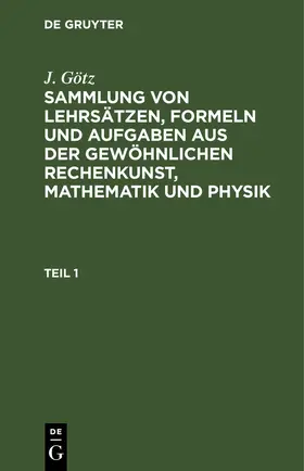 Götz / [unknown] |  Sammlung von Lehrsätzen, Formeln und Aufgaben aus der gewöhnlichen Rechenkunst, Mathematik und Physik | eBook | Sack Fachmedien