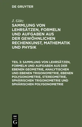 Götz |  Sammlung von Lehrsätzen, Formeln und Aufgaben aus der ebenen Geometrie, analytischen und ebenen Trigonometrie, ebenen Polygonometrie, Stereometrie, sphärischen Trigonometrie und sphärischen Polygonometrie | Buch |  Sack Fachmedien