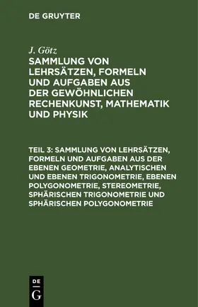 Götz | Sammlung von Lehrsätzen, Formeln und Aufgaben aus der ebenen Geometrie, analytischen und ebenen Trigonometrie, ebenen Polygonometrie, Stereometrie, sphärischen Trigonometrie und sphärischen Polygonometrie | E-Book | sack.de