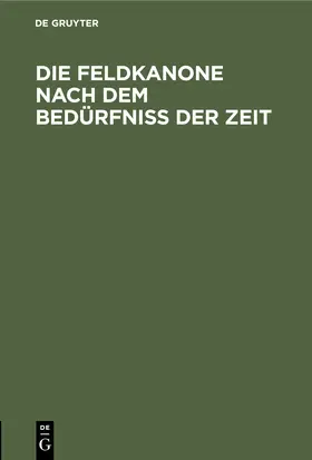 Degruyter |  Die Feldkanone nach dem Bedürfniss der Zeit | Buch |  Sack Fachmedien