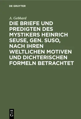 Gebhard |  Die Briefe und Predigten des Mystikers Heinrich Seuse, Gen. Suso, nach Ihren weltlichen Motiven und Dichterischen Formeln betrachtet | Buch |  Sack Fachmedien