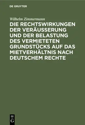 Zimmermann |  Die Rechtswirkungen der Veräußerung und der Belastung des vermieteten Grundstücks auf das Mietverhältnis nach Deutschem Rechte | Buch |  Sack Fachmedien