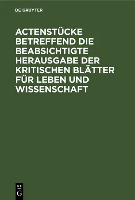  Actenstücke betreffend die beabsichtigte Herausgabe der kritischen Blätter für Leben und Wissenschaft | eBook | Sack Fachmedien