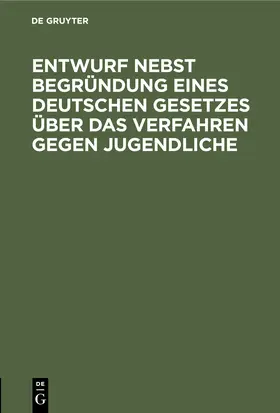 Degruyter |  Entwurf nebst Begründung eines deutschen Gesetzes über das Verfahren gegen Jugendliche | Buch |  Sack Fachmedien