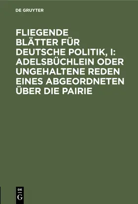 Degruyter |  Fliegende Blätter für deutsche Politik, I: Adelsbüchlein oder ungehaltene Reden eines Abgeordneten über die Pairie | Buch |  Sack Fachmedien