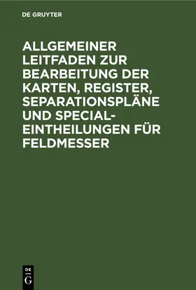 Allgemeiner Leitfaden zur Bearbeitung der Karten, Register, Separationspläne und Special-Eintheilungen für Feldmesser | E-Book | sack.de