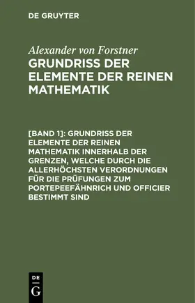 Forstner |  Grundriss der Elemente der reinen Mathematik innerhalb der Grenzen, welche durch die allerhöchsten Verordnungen für die Prüfungen zum Portepeefähnrich und Officier bestimmt sind | Buch |  Sack Fachmedien