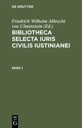 Ulmenstein | Bibliotheca Selecta Iuris Civilis Iustinianei. Pars 1 | Buch | 978-3-11-244343-9 | sack.de