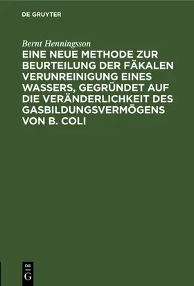 Henningsson |  Eine neue Methode zur Beurteilung der Fäkalen Verunreinigung eines Wassers, gegründet auf die Veränderlichkeit des Gasbildungsvermögens von B. Coli | Buch |  Sack Fachmedien