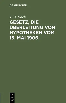 Koch |  Gesetz, die Überleitung von Hypotheken vom 15. Mai 1906 | Buch |  Sack Fachmedien