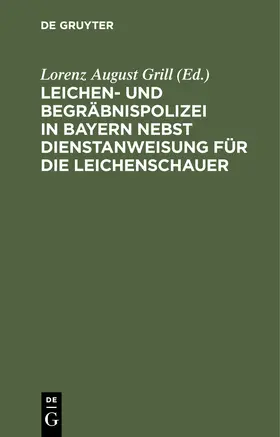 Grill | Leichen- und Begräbnispolizei in Bayern nebst Dienstanweisung für die Leichenschauer | Buch | 978-3-11-244523-5 | sack.de