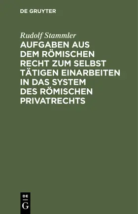 Stammler |  Aufgaben aus dem römischen Recht zum selbst tätigen Einarbeiten in das System des römischen Privatrechts | Buch |  Sack Fachmedien
