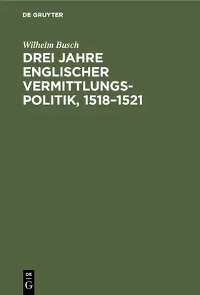 Busch |  Drei Jahre englischer Vermittlungspolitik, 1518-1521 | Buch |  Sack Fachmedien