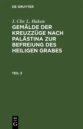 Haken |  J. Chr. L. Haken: Gemälde der Kreuzzüge nach Palästina zur Befreiung des heiligen Grabes. Teil 3 | Buch |  Sack Fachmedien