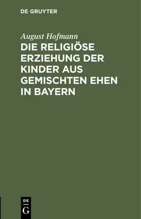 Hofmann |  Die religiöse Erziehung der Kinder aus gemischten Ehen in Bayern | Buch |  Sack Fachmedien