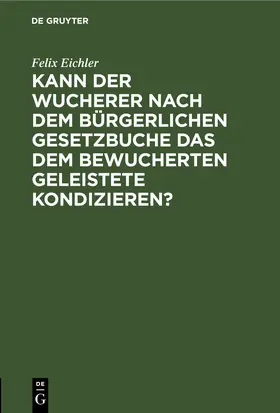 Eichler |  Kann der Wucherer nach dem Bürgerlichen Gesetzbuche das dem bewucherten geleistete Kondizieren? | eBook | Sack Fachmedien