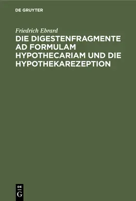 Ebrard |  Die Digestenfragmente ad formulam hypothecariam und die Hypothekarezeption | Buch |  Sack Fachmedien