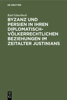 Güterbock |  Byzanz und Persien in ihren diplomatisch-völkerrechtlichen Beziehungen im Zeitalter Justinians | Buch |  Sack Fachmedien