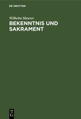 Maurer |  Bekenntnis und Sakrament: Ein Beitrag zur Entstehung der christlichen Konfessionen | eBook | Sack Fachmedien