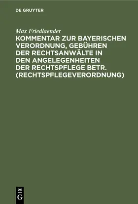 Friedlaender |  Kommentar zur Bayerischen Verordnung, Gebühren der Rechtsanwälte in den Angelegenheiten der Rechtspflege betr. (Rechtspflegeverordnung) | eBook | Sack Fachmedien