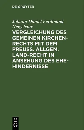 Neigebaur |  Vergleichung des gemeinen Kirchen-Rechts mit dem Preuß. Allgem. Land-Recht in Ansehung des Ehe-hindernisse | Buch |  Sack Fachmedien