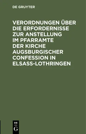 Verordnungen über die Erfordernisse zur Anstellung im Pfarramte der Kirche Augsburgischer Confession in Elsass-Lothringen | Buch | 978-3-11-245995-9 | sack.de