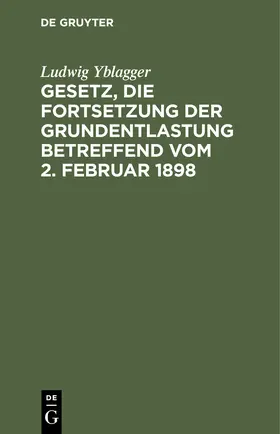 Yblagger |  Gesetz, die Fortsetzung der Grundentlastung betreffend vom 2. Februar 1898 | eBook | Sack Fachmedien