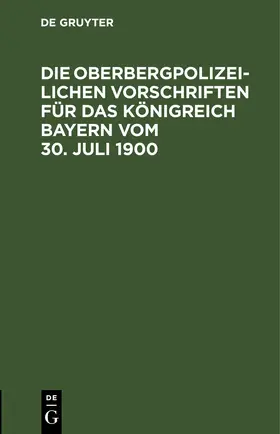 Die Oberbergpolizeilichen Vorschriften für das Königreich Bayern vom 30. Juli 1900 | E-Book | sack.de