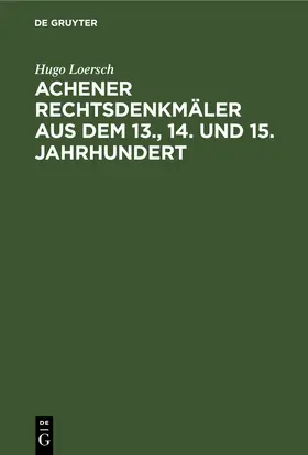 Loersch |  Achener Rechtsdenkmäler aus dem 13., 14. und 15. Jahrhundert | Buch |  Sack Fachmedien