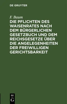 Baum |  Die Pflichten des Waisenrates nach dem Bürgerlichen Gesetzbuch und dem Reichsgesetze über die Angelegenheiten der freiwilligen Gerichtsbarkeit | Buch |  Sack Fachmedien