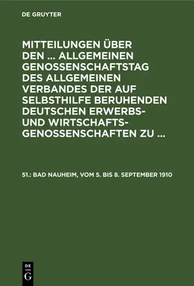 Degruyter |  Mitteilungen über den ... Allgemeinen Genossenschaftstag des Allgemeinen Verbandes der auf Selbsthilfe beruhenden Deutschen Erwerbs- und Wirtschaftsgenossenschaften zu ..., 51., Bad Nauheim, vom 5. bis 8. September 1910 | Buch |  Sack Fachmedien