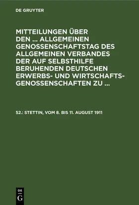 Degruyter |  Mitteilungen über den ... Allgemeinen Genossenschaftstag des Allgemeinen Verbandes der auf Selbsthilfe beruhenden Deutschen Erwerbs- und Wirtschaftsgenossenschaften zu ..., 52., Stettin, vom 8. bis 11. August 1911 | Buch |  Sack Fachmedien