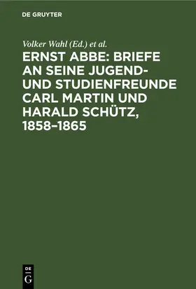 Abbe / Wahl / Wittig |  Ernst Abbe. Briefe an seine Jugend- und Studienfreunde Carl Martin und Harald Schütz, 1858–1865 | eBook | Sack Fachmedien