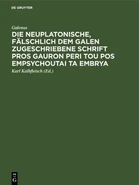 Galenus / Kalbfleisch |  Die neuplatonische, fälschlich dem Galen zugeschriebene Schrift Pros Gauron peri tou pos empsychoutai ta embrya | eBook | Sack Fachmedien