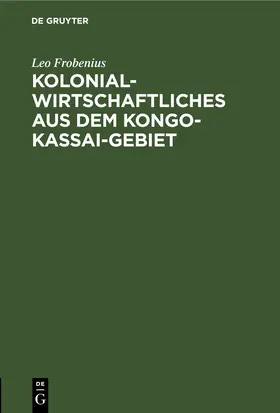 Frobenius |  Kolonialwirtschaftliches aus dem Kongo-Kassai-Gebiet | eBook | Sack Fachmedien
