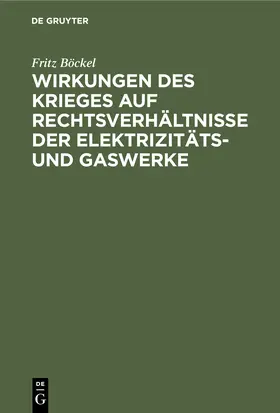 Böckel | Wirkungen des Krieges auf Rechtsverhältnisse der Elektrizitäts- und Gaswerke | Buch | 978-3-11-250911-1 | sack.de