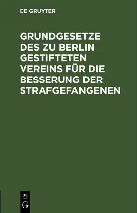  Grundgesetze des zu Berlin gestifteten Vereins für die Besserung der Strafgefangenen | eBook | Sack Fachmedien