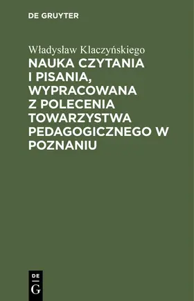 Klaczynskiego / Klaczynskiego |  Nauka czytania i pisania, wypracowana z polecenia Towarzystwa pedagogicznego w Poznaniu | eBook | Sack Fachmedien