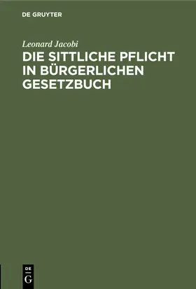 Jacobi |  Die sittliche Pflicht in Bürgerlichen Gesetzbuch | Buch |  Sack Fachmedien