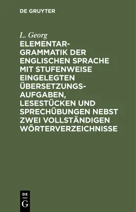 Georg | Elementargrammatik der englischen Sprache mit Stufenweise eingelegten Übersetzungsaufgaben, Lesestücken und Sprechübungen nebst zwei vollständigen Wörterverzeichnisse | Buch | 978-3-11-251337-8 | sack.de
