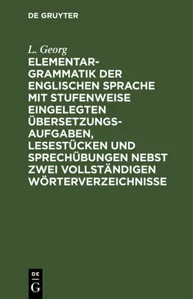 Georg |  Elementargrammatik der englischen Sprache mit Stufenweise eingelegten Übersetzungsaufgaben, Lesestücken und Sprechübungen nebst zwei vollständigen Wörterverzeichnisse | eBook | Sack Fachmedien