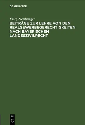 Neuburger |  Beiträge zur Lehre von den Realgewerbegerechtigkeiten nach bayerischem Landeszivilrecht | eBook | Sack Fachmedien