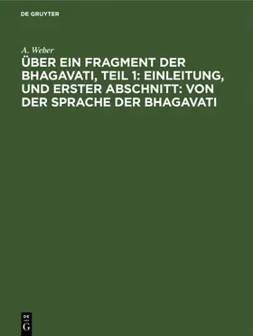 Weber |  Über ein Fragment der Bhagavati, Teil 1: Einleitung, und Erster Abschnitt: von der Sprache der Bhagavati | Buch |  Sack Fachmedien